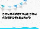 赤壁OL現(xiàn)在還好玩嗎介紹(赤壁OL現(xiàn)在還好玩嗎詳細(xì)情況如何)