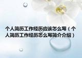 個人簡歷工作經(jīng)歷應(yīng)該怎么寫（個人簡歷工作經(jīng)歷怎么寫簡介介紹）