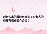 對(duì)老人家的尊稱有哪些（對(duì)老人的尊稱有哪些簡(jiǎn)介介紹）