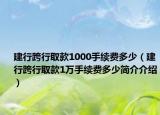 建行跨行取款1000手續(xù)費多少（建行跨行取款1萬手續(xù)費多少簡介介紹）