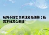 腸胃不好怎么調(diào)理老是便秘（腸胃不好怎么調(diào)理）
