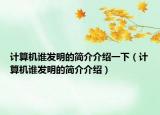 計(jì)算機(jī)誰發(fā)明的簡(jiǎn)介介紹一下（計(jì)算機(jī)誰發(fā)明的簡(jiǎn)介介紹）