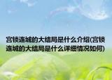 宮鎖連城的大結(jié)局是什么介紹(宮鎖連城的大結(jié)局是什么詳細(xì)情況如何)