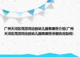廣州天河區(qū)崗頂周邊的幼兒園有哪些介紹(廣州天河區(qū)崗頂周邊的幼兒園有哪些詳細情況如何)