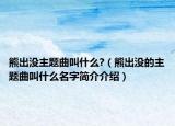 熊出沒主題曲叫什么?（熊出沒的主題曲叫什么名字簡(jiǎn)介介紹）