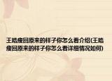 王皓瘦回原來(lái)的樣子你怎么看介紹(王皓瘦回原來(lái)的樣子你怎么看詳細(xì)情況如何)