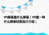 tft屏幕是什么屏幕（tft是一種什么屏幕材質(zhì)簡(jiǎn)介介紹）