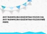 求問(wèn)千帆老師莘莊鎮(zhèn)小北校區(qū)和平南小學(xué)比怎樣介紹(求問(wèn)千帆老師莘莊鎮(zhèn)小北校區(qū)和平南小學(xué)比怎樣詳細(xì)情況如何)