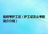 如何考護(hù)工證（護(hù)工證怎么考取簡介介紹）