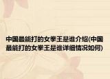 中國最能打的女拳王是誰介紹(中國最能打的女拳王是誰詳細情況如何)