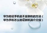 華為驗證手機是不是新機的方法（華為手機怎么驗證新機簡介介紹）