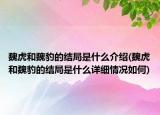 魏虎和魏豹的結(jié)局是什么介紹(魏虎和魏豹的結(jié)局是什么詳細(xì)情況如何)