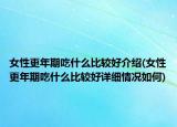 女性更年期吃什么比較好介紹(女性更年期吃什么比較好詳細(xì)情況如何)
