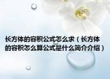 長方體的容積公式怎么求（長方體的容積怎么算公式是什么簡介介紹）