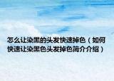 怎么讓染黑的頭發(fā)快速掉色（如何快速讓染黑色頭發(fā)掉色簡介介紹）