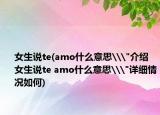 女生說(shuō)te(amo什么意思\