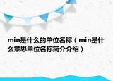 min是什么的單位名稱（min是什么意思單位名稱簡(jiǎn)介介紹）