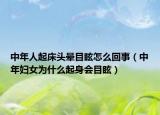 中年人起床頭暈?zāi)垦Ｔ趺椿厥拢ㄖ心陭D女為什么起身會(huì)目眩）