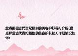盤點那些古代貴妃級別的美容護膚秘方介紹(盤點那些古代貴妃級別的美容護膚秘方詳細情況如何)
