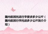 國內(nèi)航班托運行李要求多少公斤（國內(nèi)航班行李托運多少公斤簡介介紹）
