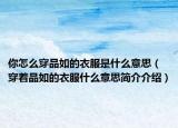 你怎么穿品如的衣服是什么意思（穿著品如的衣服什么意思簡(jiǎn)介介紹）