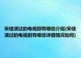 宋佳演過(guò)的電視劇有哪些介紹(宋佳演過(guò)的電視劇有哪些詳細(xì)情況如何)