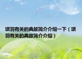 項羽有關(guān)的典故簡介介紹一下（項羽有關(guān)的典故簡介介紹）