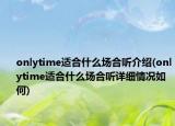 onlytime適合什么場合聽介紹(onlytime適合什么場合聽詳細情況如何)