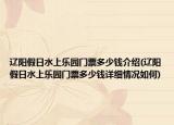遼陽(yáng)假日水上樂(lè)園門(mén)票多少錢(qián)介紹(遼陽(yáng)假日水上樂(lè)園門(mén)票多少錢(qián)詳細(xì)情況如何)