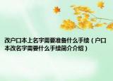 改戶口本上名字需要準備什么手續(xù)（戶口本改名字需要什么手續(xù)簡介介紹）