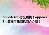 oppoA37m怎么刷機(jī)（oppoa37m怎樣手動(dòng)刷機(jī)簡(jiǎn)介介紹）
