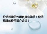 價(jià)值規(guī)律的作用有哪些簡(jiǎn)答（價(jià)值規(guī)律的作用簡(jiǎn)介介紹）