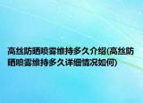 高絲防曬噴霧維持多久介紹(高絲防曬噴霧維持多久詳細(xì)情況如何)