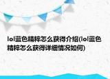 lol藍(lán)色精粹怎么獲得介紹(lol藍(lán)色精粹怎么獲得詳細(xì)情況如何)