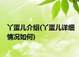 丫蛋兒介紹(丫蛋兒詳細(xì)情況如何)
