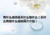 有什么成語是天什么地什么（天什么有地什么成語簡介介紹）