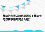 移動(dòng)的卡可以轉(zhuǎn)到聯(lián)通嗎（移動(dòng)卡可以轉(zhuǎn)聯(lián)通嗎簡介介紹）