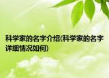 科學(xué)家的名字介紹(科學(xué)家的名字詳細(xì)情況如何)
