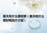 夏天吃什么菜好啊（夏天吃什么菜好呢簡(jiǎn)介介紹）