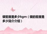 銀密度是多少kgm（銀的密度是多少簡(jiǎn)介介紹）