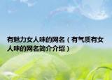 有魅力女人味的網(wǎng)名（有氣質(zhì)有女人味的網(wǎng)名簡介介紹）