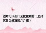 迪拜可以買什么比較劃算（迪拜買什么便宜簡介介紹）