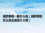離職原因一般怎么說（離職原因怎么說合適簡(jiǎn)介介紹）