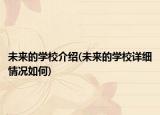 未來(lái)的學(xué)校介紹(未來(lái)的學(xué)校詳細(xì)情況如何)