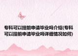 ?？瓶梢蕴崆吧暾埉厴I(yè)嗎介紹(專科可以提前申請畢業(yè)嗎詳細情況如何)