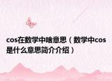 cos在數(shù)學(xué)中啥意思（數(shù)學(xué)中cos是什么意思簡介介紹）