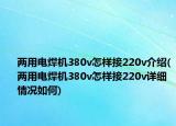 兩用電焊機(jī)380v怎樣接220v介紹(兩用電焊機(jī)380v怎樣接220v詳細(xì)情況如何)