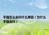 手指怎么會(huì)抖什么原因（為什么手指會(huì)抖）