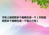 手機(jī)上如何把多個(gè)視頻合成一個(gè)（手機(jī)如何把多個(gè)視頻合成一個(gè)簡(jiǎn)介介紹）