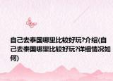自己去泰國哪里比較好玩?介紹(自己去泰國哪里比較好玩?詳細情況如何)